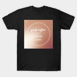 Good coffee is a human right T-Shirt